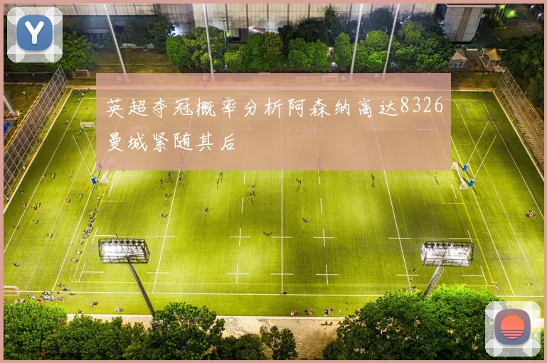 英超夺冠概率分析阿森纳高达8326曼城紧随其后