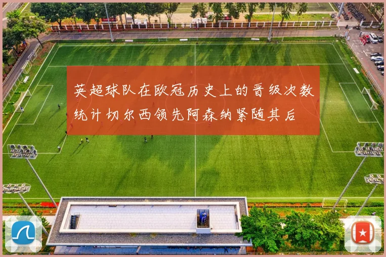英超球队在欧冠历史上的晋级次数统计切尔西领先阿森纳紧随其后