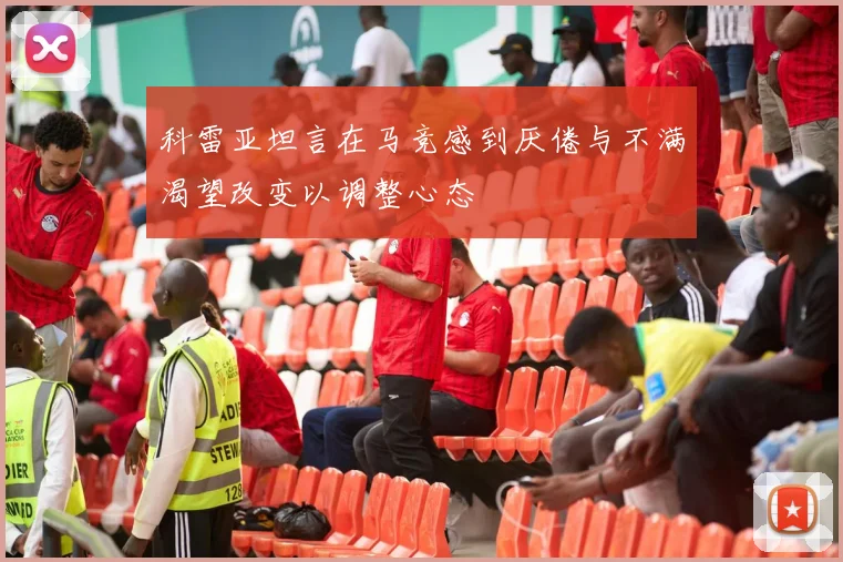 科雷亚坦言在马竞感到厌倦与不满渴望改变以调整心态