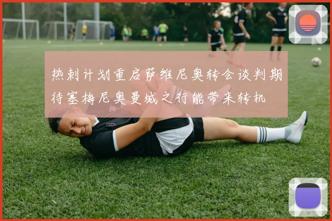 热刺计划重启萨维尼奥转会谈判期待塞梅尼奥曼城之行能带来转机