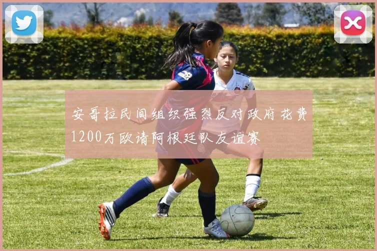 安哥拉民间组织强烈反对政府花费1200万欧请阿根廷队友谊赛