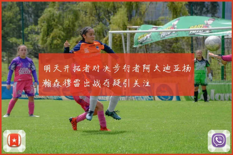 明天开拓者对决步行者阿夫迪亚杨瀚森穆雷出战存疑引关注