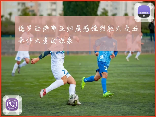 德罗西热那亚归属感强烈胜利是滋养伟大爱的源泉
