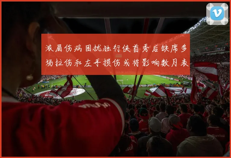 浓眉伤病困扰独行侠首秀后缺席多场拉伤和左手损伤或将影响数月表现