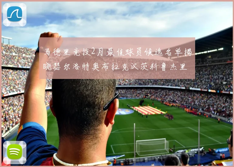马德里竞技2月最佳球员候选名单揭晓瑟尔洛特奥布拉克汉茨科鲁杰里入围