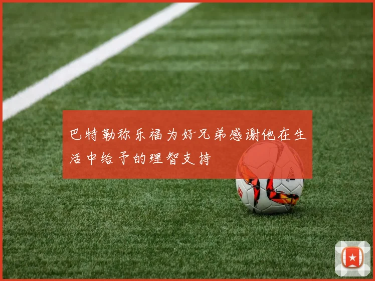 巴特勒称乐福为好兄弟感谢他在生活中给予的理智支持