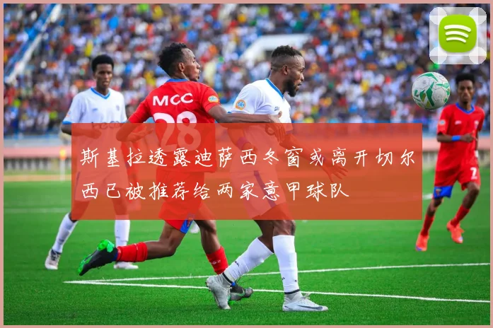 斯基拉透露迪萨西冬窗或离开切尔西已被推荐给两家意甲球队