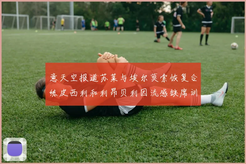 意天空报道苏莱与埃尔莫索恢复合练皮西利和利昂贝利因流感缺席训练