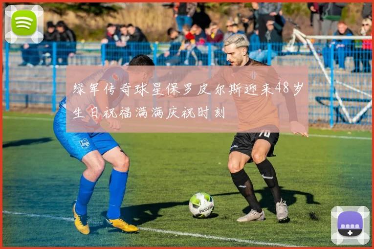 绿军传奇球星保罗皮尔斯迎来48岁生日祝福满满庆祝时刻